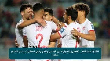 القنوات الناقلة.. تفاصيل المباراة بين تونس وناميبيا في تصفيات كأس العالم 2026